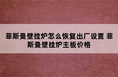 菲斯曼壁挂炉怎么恢复出厂设置 菲斯曼壁挂炉主板价格